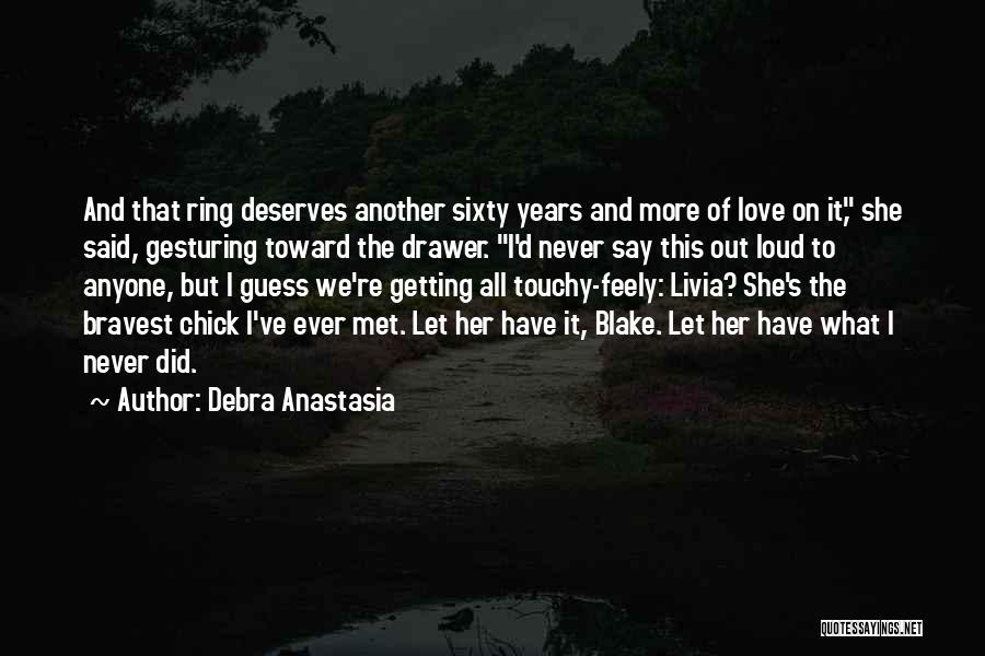 Debra Anastasia Quotes: And That Ring Deserves Another Sixty Years And More Of Love On It, She Said, Gesturing Toward The Drawer. I'd