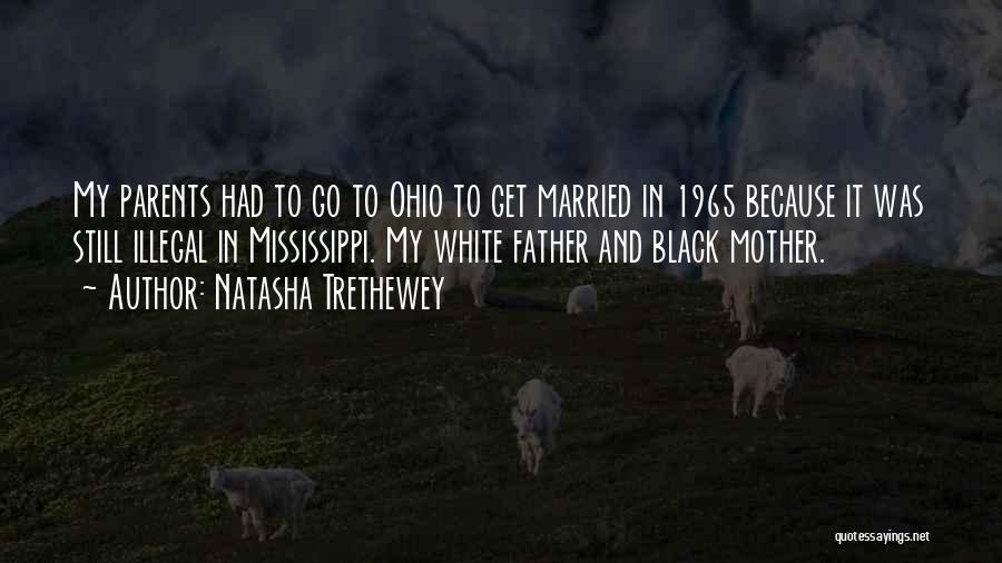 Natasha Trethewey Quotes: My Parents Had To Go To Ohio To Get Married In 1965 Because It Was Still Illegal In Mississippi. My