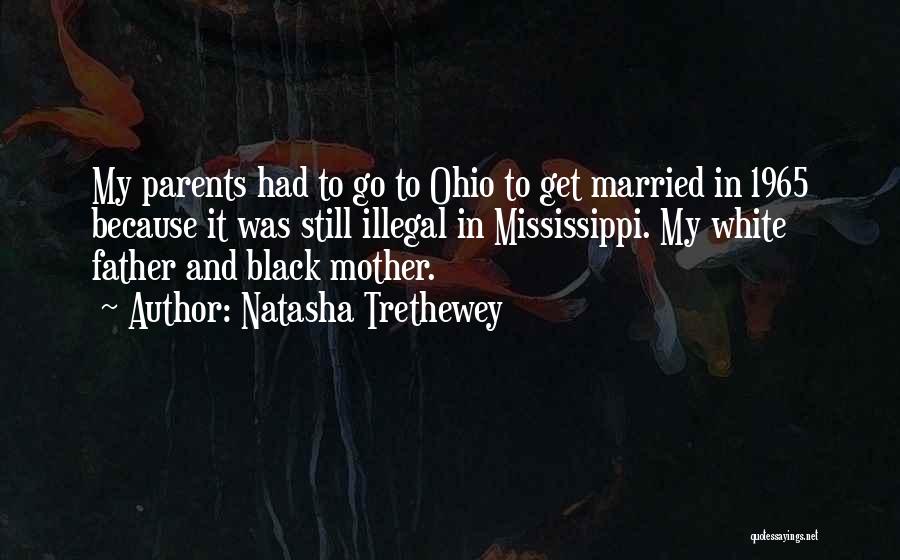 Natasha Trethewey Quotes: My Parents Had To Go To Ohio To Get Married In 1965 Because It Was Still Illegal In Mississippi. My