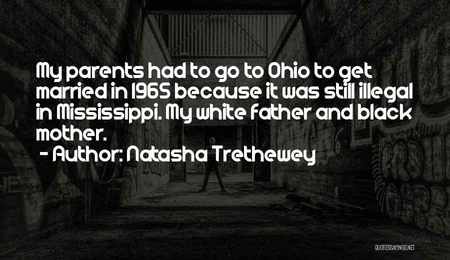 Natasha Trethewey Quotes: My Parents Had To Go To Ohio To Get Married In 1965 Because It Was Still Illegal In Mississippi. My