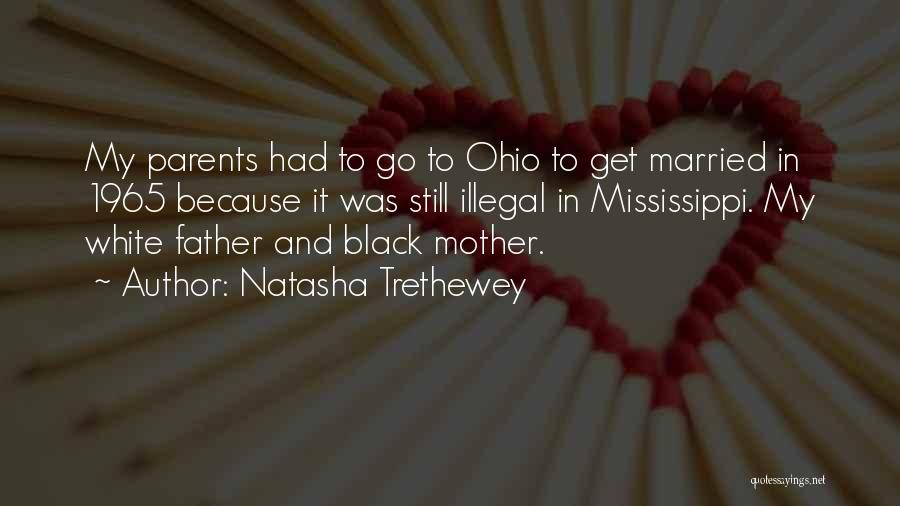 Natasha Trethewey Quotes: My Parents Had To Go To Ohio To Get Married In 1965 Because It Was Still Illegal In Mississippi. My
