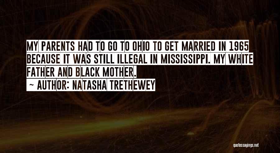 Natasha Trethewey Quotes: My Parents Had To Go To Ohio To Get Married In 1965 Because It Was Still Illegal In Mississippi. My