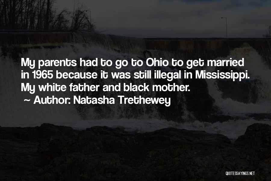 Natasha Trethewey Quotes: My Parents Had To Go To Ohio To Get Married In 1965 Because It Was Still Illegal In Mississippi. My