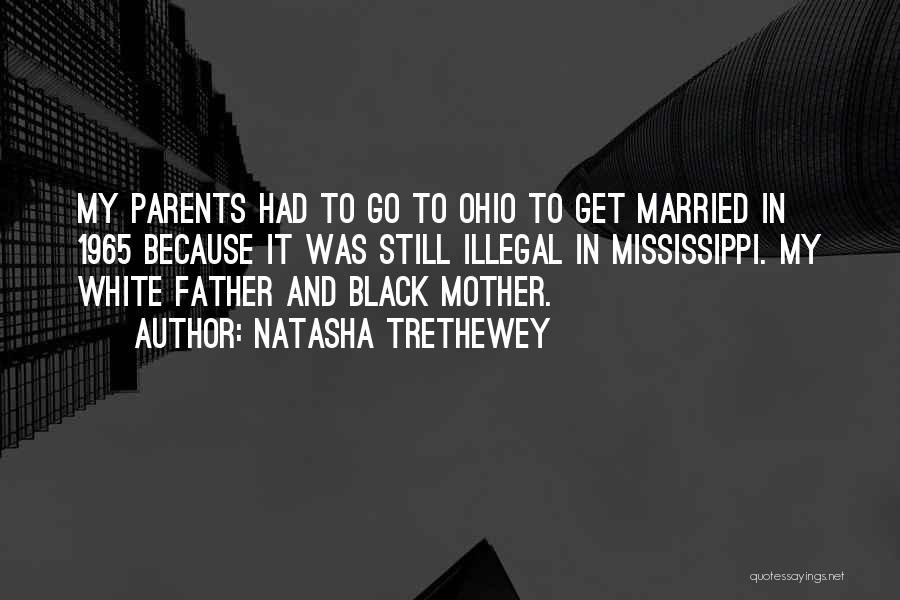 Natasha Trethewey Quotes: My Parents Had To Go To Ohio To Get Married In 1965 Because It Was Still Illegal In Mississippi. My
