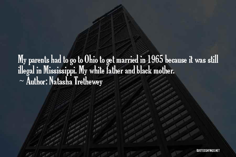 Natasha Trethewey Quotes: My Parents Had To Go To Ohio To Get Married In 1965 Because It Was Still Illegal In Mississippi. My