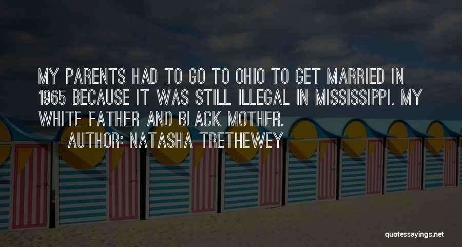 Natasha Trethewey Quotes: My Parents Had To Go To Ohio To Get Married In 1965 Because It Was Still Illegal In Mississippi. My