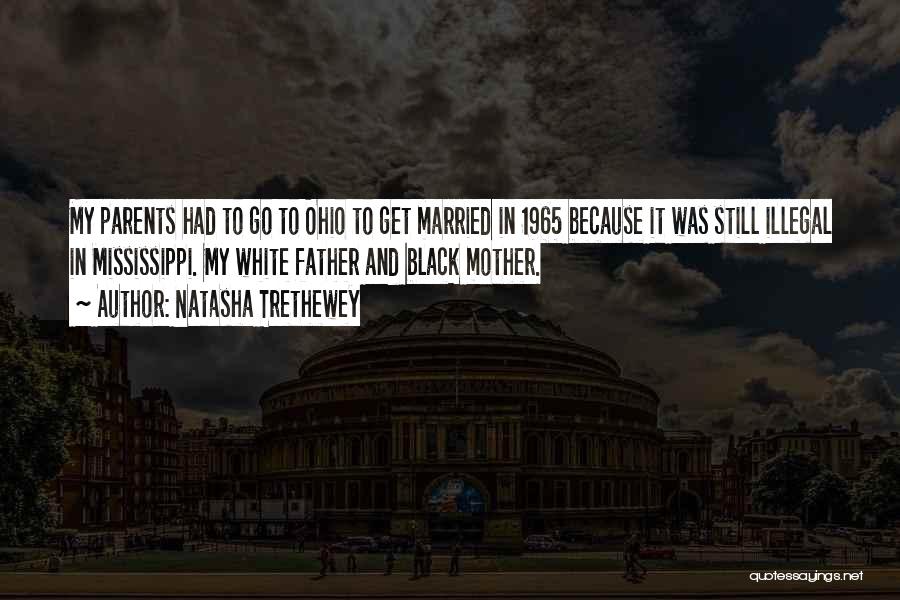 Natasha Trethewey Quotes: My Parents Had To Go To Ohio To Get Married In 1965 Because It Was Still Illegal In Mississippi. My