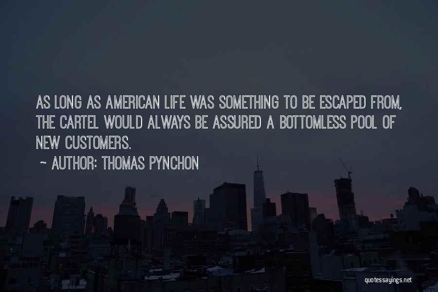 Thomas Pynchon Quotes: As Long As American Life Was Something To Be Escaped From, The Cartel Would Always Be Assured A Bottomless Pool