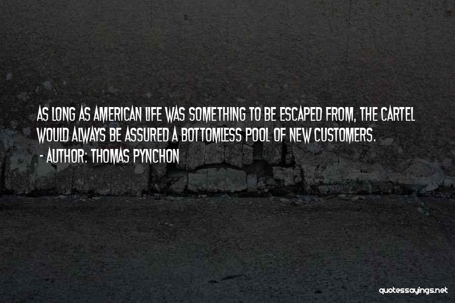 Thomas Pynchon Quotes: As Long As American Life Was Something To Be Escaped From, The Cartel Would Always Be Assured A Bottomless Pool