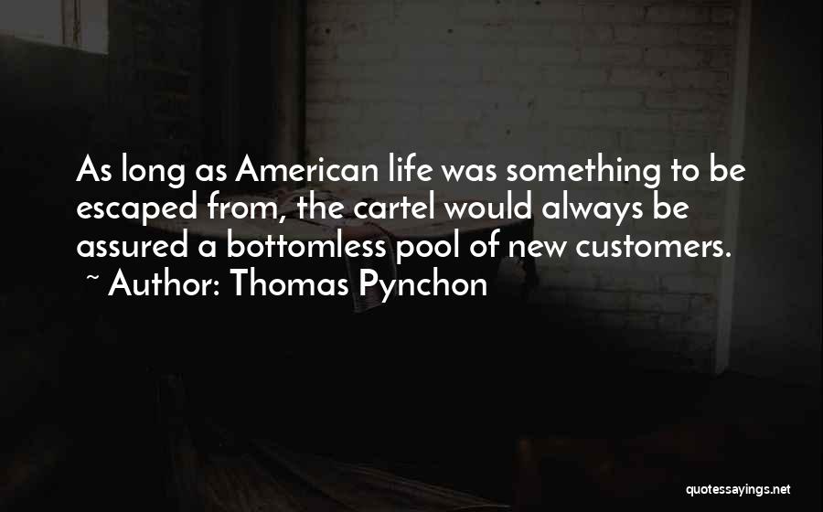 Thomas Pynchon Quotes: As Long As American Life Was Something To Be Escaped From, The Cartel Would Always Be Assured A Bottomless Pool