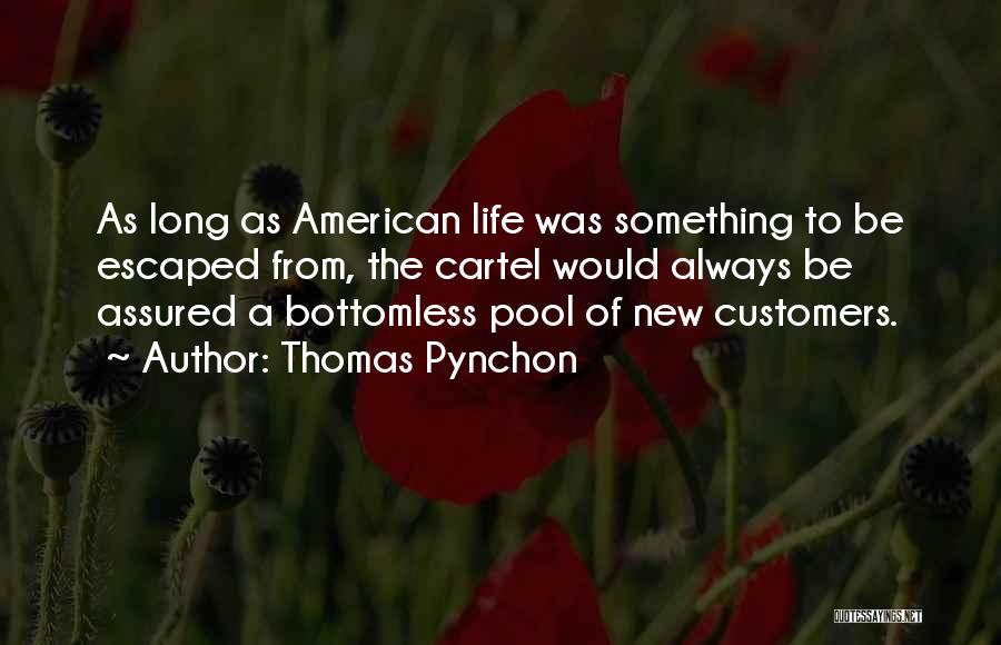 Thomas Pynchon Quotes: As Long As American Life Was Something To Be Escaped From, The Cartel Would Always Be Assured A Bottomless Pool