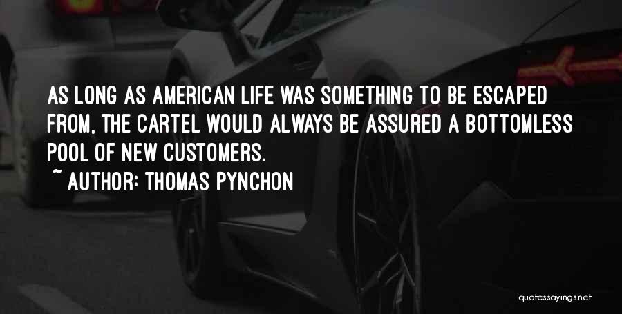 Thomas Pynchon Quotes: As Long As American Life Was Something To Be Escaped From, The Cartel Would Always Be Assured A Bottomless Pool