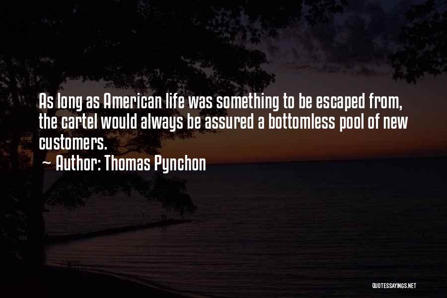 Thomas Pynchon Quotes: As Long As American Life Was Something To Be Escaped From, The Cartel Would Always Be Assured A Bottomless Pool