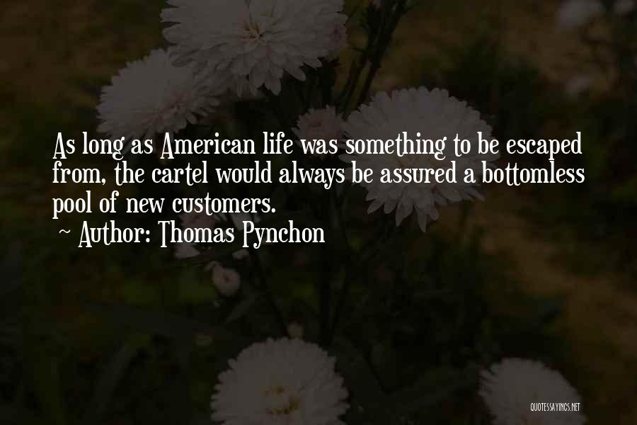 Thomas Pynchon Quotes: As Long As American Life Was Something To Be Escaped From, The Cartel Would Always Be Assured A Bottomless Pool