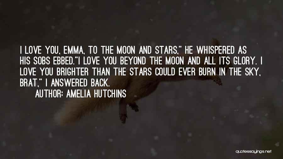 Amelia Hutchins Quotes: I Love You, Emma, To The Moon And Stars, He Whispered As His Sobs Ebbed.i Love You Beyond The Moon