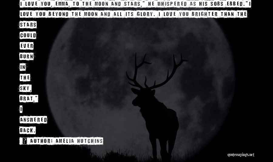 Amelia Hutchins Quotes: I Love You, Emma, To The Moon And Stars, He Whispered As His Sobs Ebbed.i Love You Beyond The Moon