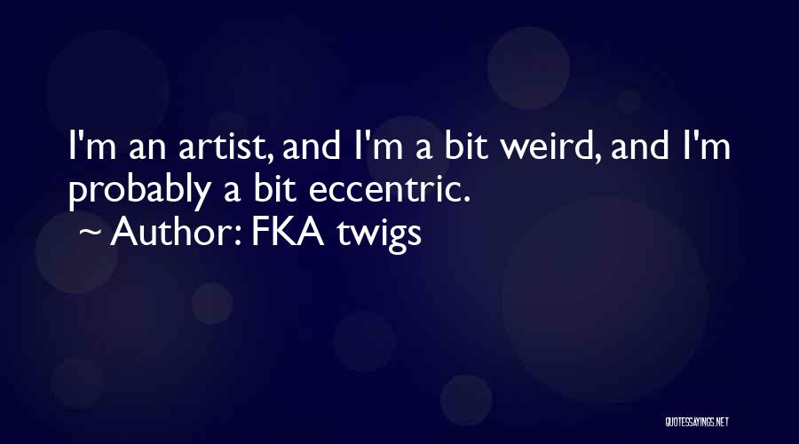 FKA Twigs Quotes: I'm An Artist, And I'm A Bit Weird, And I'm Probably A Bit Eccentric.