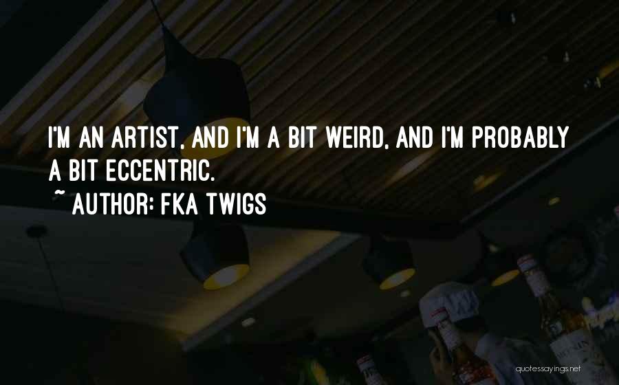 FKA Twigs Quotes: I'm An Artist, And I'm A Bit Weird, And I'm Probably A Bit Eccentric.