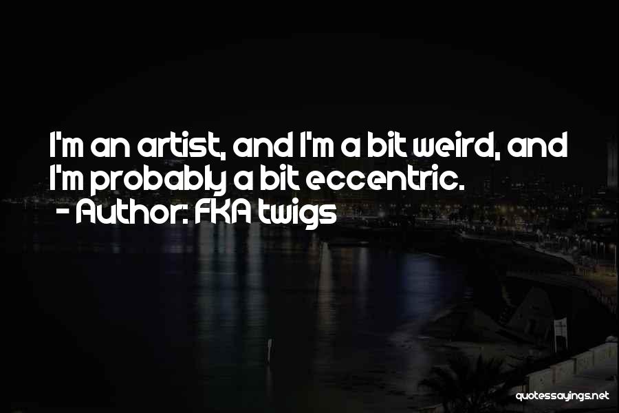 FKA Twigs Quotes: I'm An Artist, And I'm A Bit Weird, And I'm Probably A Bit Eccentric.