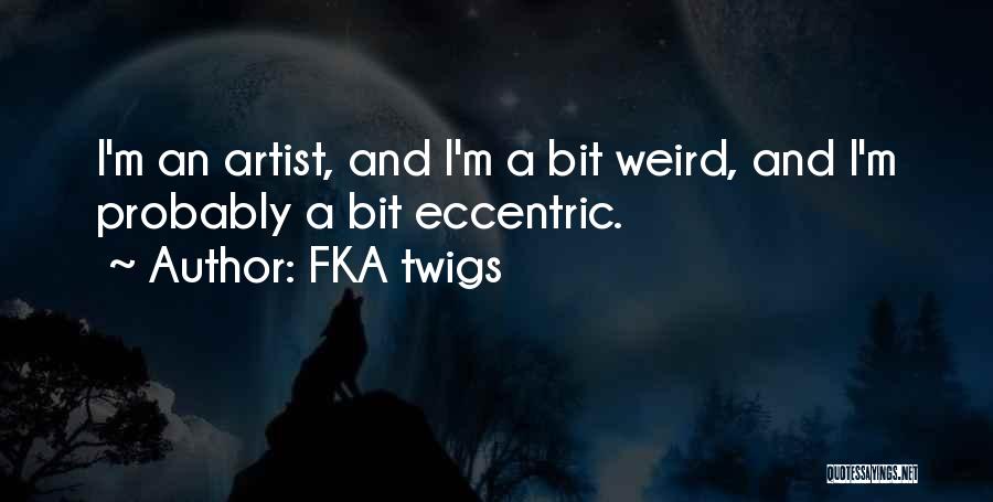 FKA Twigs Quotes: I'm An Artist, And I'm A Bit Weird, And I'm Probably A Bit Eccentric.