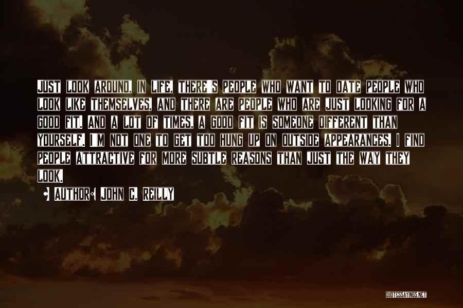John C. Reilly Quotes: Just Look Around, In Life, There's People Who Want To Date People Who Look Like Themselves, And There Are People