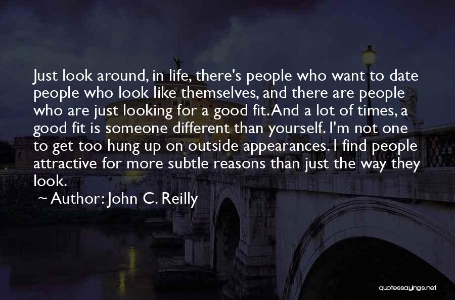 John C. Reilly Quotes: Just Look Around, In Life, There's People Who Want To Date People Who Look Like Themselves, And There Are People