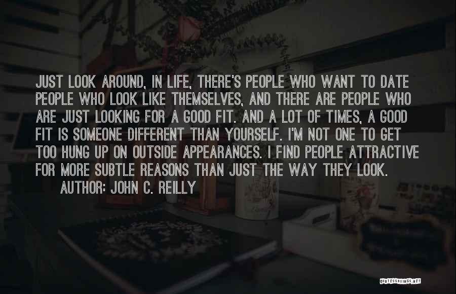 John C. Reilly Quotes: Just Look Around, In Life, There's People Who Want To Date People Who Look Like Themselves, And There Are People