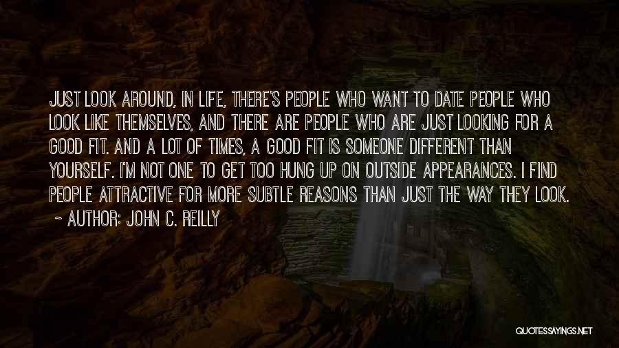 John C. Reilly Quotes: Just Look Around, In Life, There's People Who Want To Date People Who Look Like Themselves, And There Are People