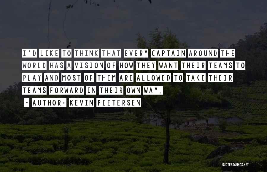 Kevin Pietersen Quotes: I'd Like To Think That Every Captain Around The World Has A Vision Of How They Want Their Teams To