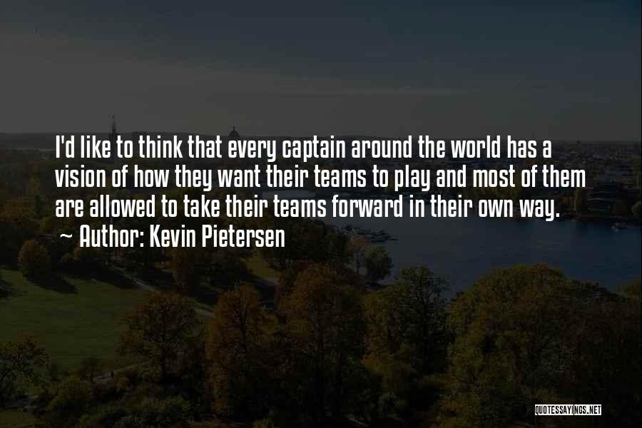 Kevin Pietersen Quotes: I'd Like To Think That Every Captain Around The World Has A Vision Of How They Want Their Teams To