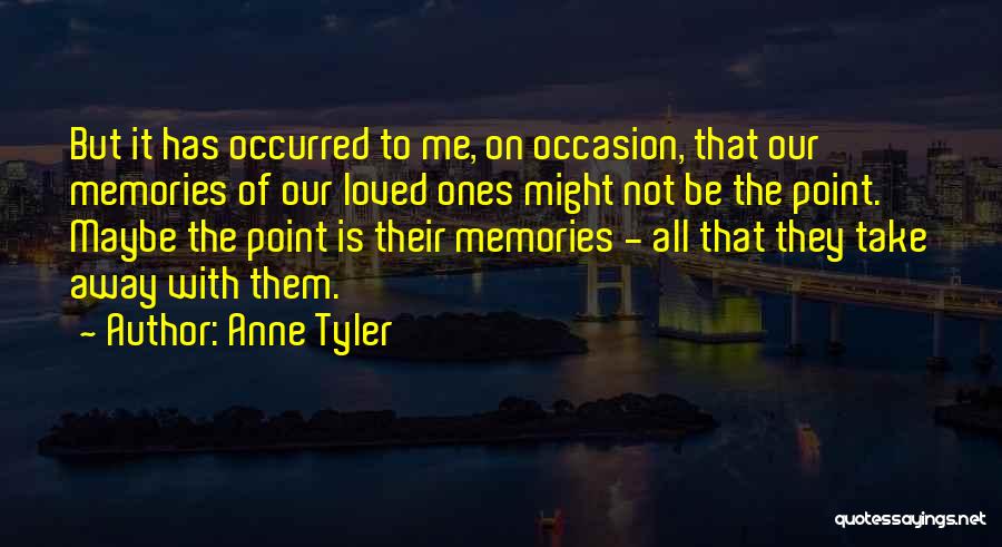 Anne Tyler Quotes: But It Has Occurred To Me, On Occasion, That Our Memories Of Our Loved Ones Might Not Be The Point.