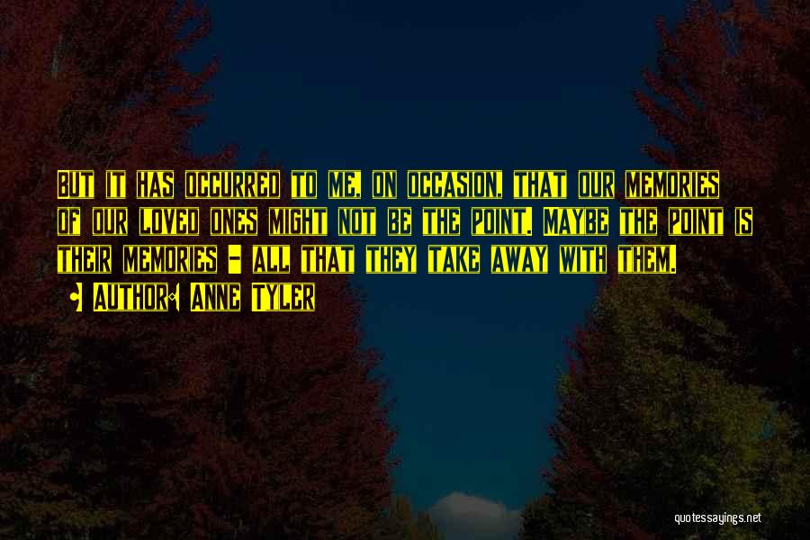 Anne Tyler Quotes: But It Has Occurred To Me, On Occasion, That Our Memories Of Our Loved Ones Might Not Be The Point.