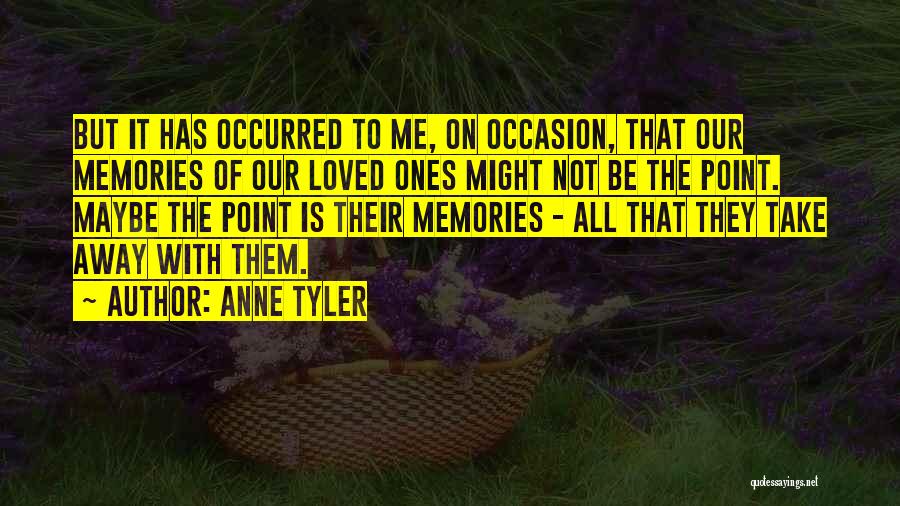 Anne Tyler Quotes: But It Has Occurred To Me, On Occasion, That Our Memories Of Our Loved Ones Might Not Be The Point.