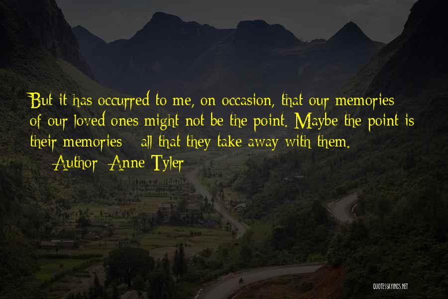 Anne Tyler Quotes: But It Has Occurred To Me, On Occasion, That Our Memories Of Our Loved Ones Might Not Be The Point.