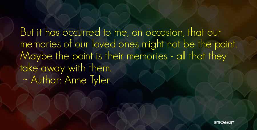 Anne Tyler Quotes: But It Has Occurred To Me, On Occasion, That Our Memories Of Our Loved Ones Might Not Be The Point.