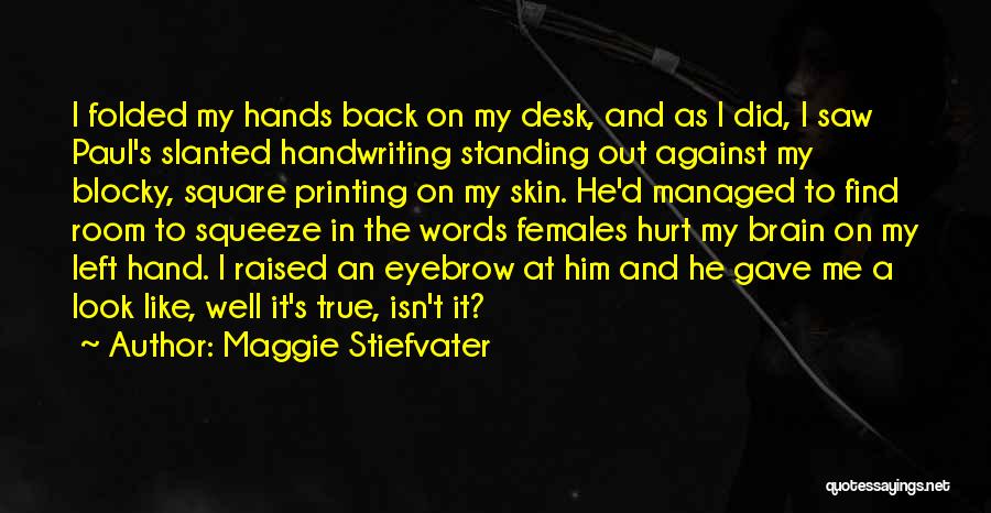 Maggie Stiefvater Quotes: I Folded My Hands Back On My Desk, And As I Did, I Saw Paul's Slanted Handwriting Standing Out Against