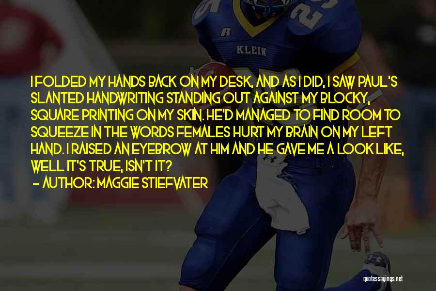 Maggie Stiefvater Quotes: I Folded My Hands Back On My Desk, And As I Did, I Saw Paul's Slanted Handwriting Standing Out Against