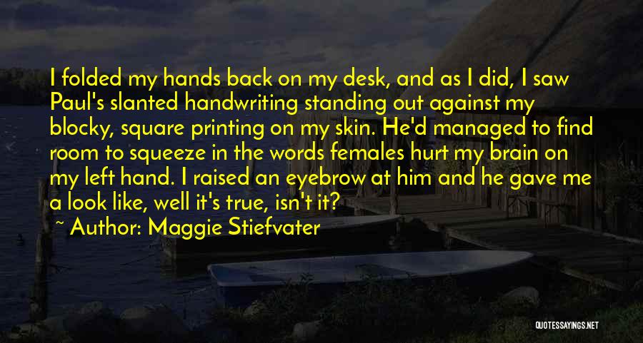 Maggie Stiefvater Quotes: I Folded My Hands Back On My Desk, And As I Did, I Saw Paul's Slanted Handwriting Standing Out Against
