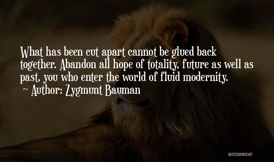 Zygmunt Bauman Quotes: What Has Been Cut Apart Cannot Be Glued Back Together. Abandon All Hope Of Totality, Future As Well As Past,