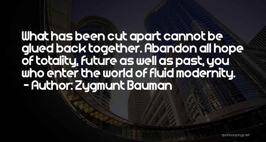 Zygmunt Bauman Quotes: What Has Been Cut Apart Cannot Be Glued Back Together. Abandon All Hope Of Totality, Future As Well As Past,