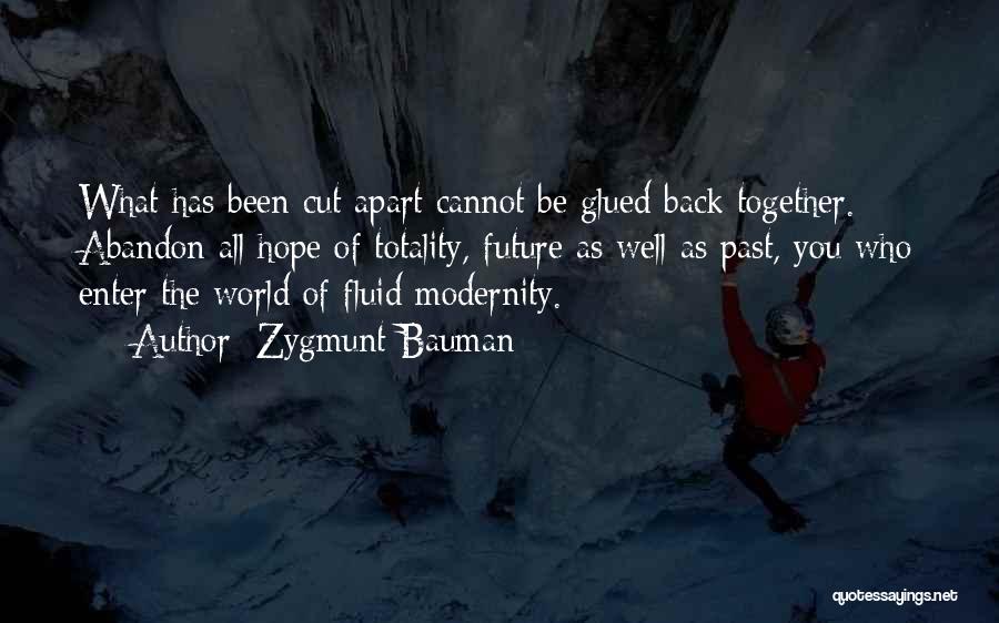 Zygmunt Bauman Quotes: What Has Been Cut Apart Cannot Be Glued Back Together. Abandon All Hope Of Totality, Future As Well As Past,