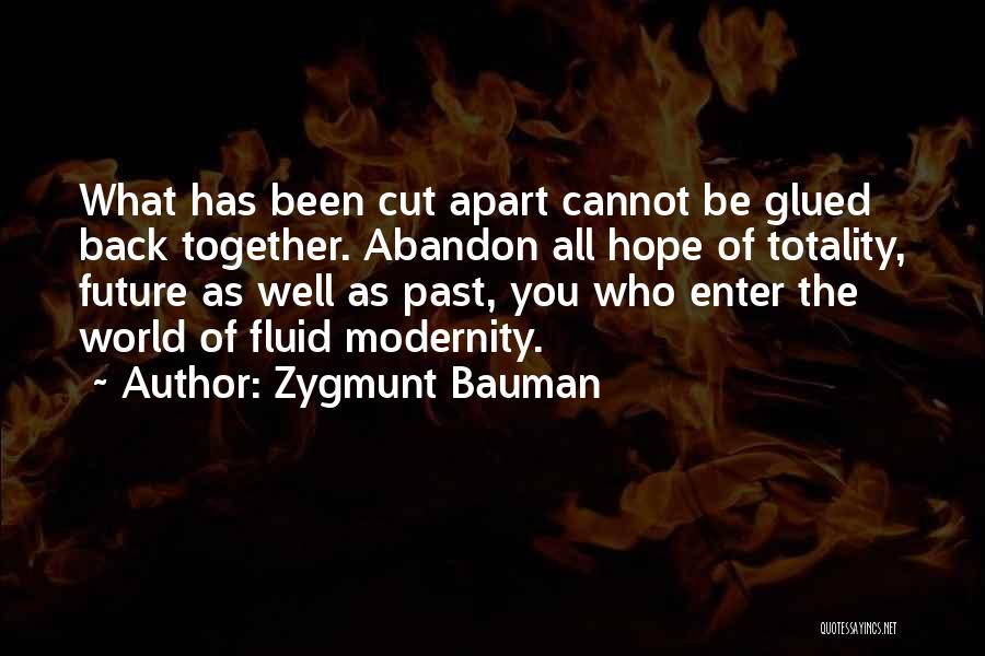 Zygmunt Bauman Quotes: What Has Been Cut Apart Cannot Be Glued Back Together. Abandon All Hope Of Totality, Future As Well As Past,