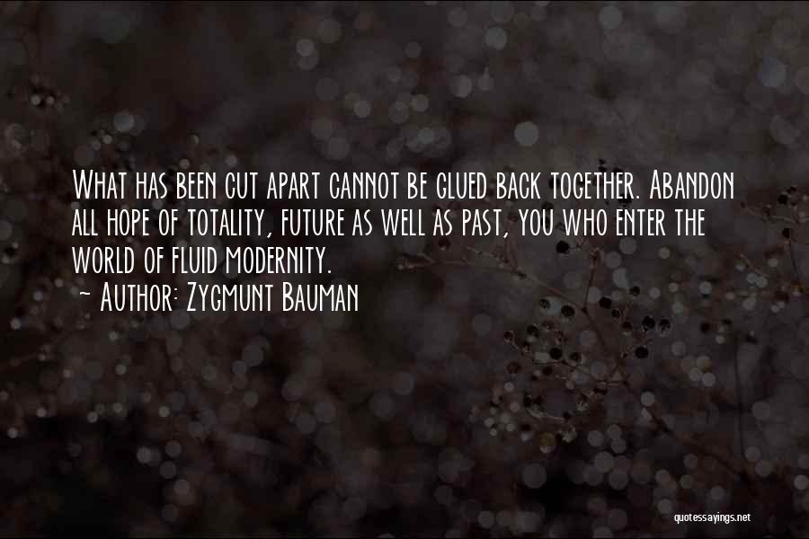 Zygmunt Bauman Quotes: What Has Been Cut Apart Cannot Be Glued Back Together. Abandon All Hope Of Totality, Future As Well As Past,