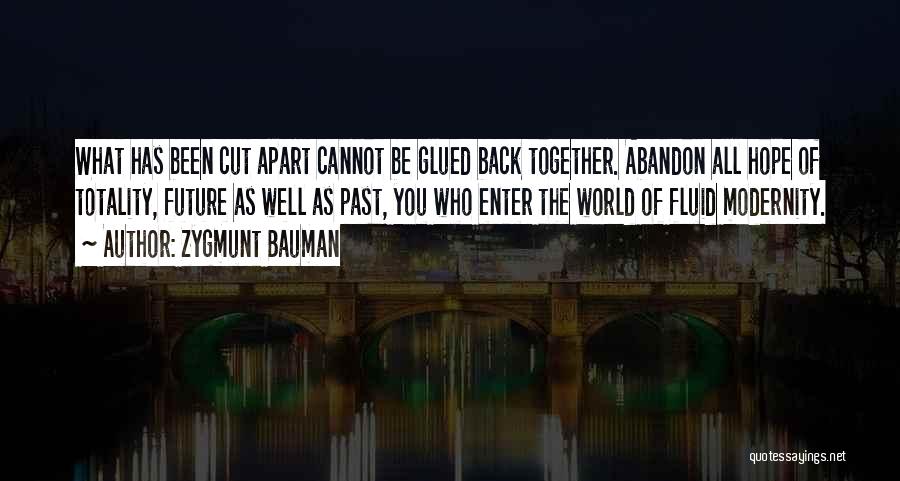 Zygmunt Bauman Quotes: What Has Been Cut Apart Cannot Be Glued Back Together. Abandon All Hope Of Totality, Future As Well As Past,