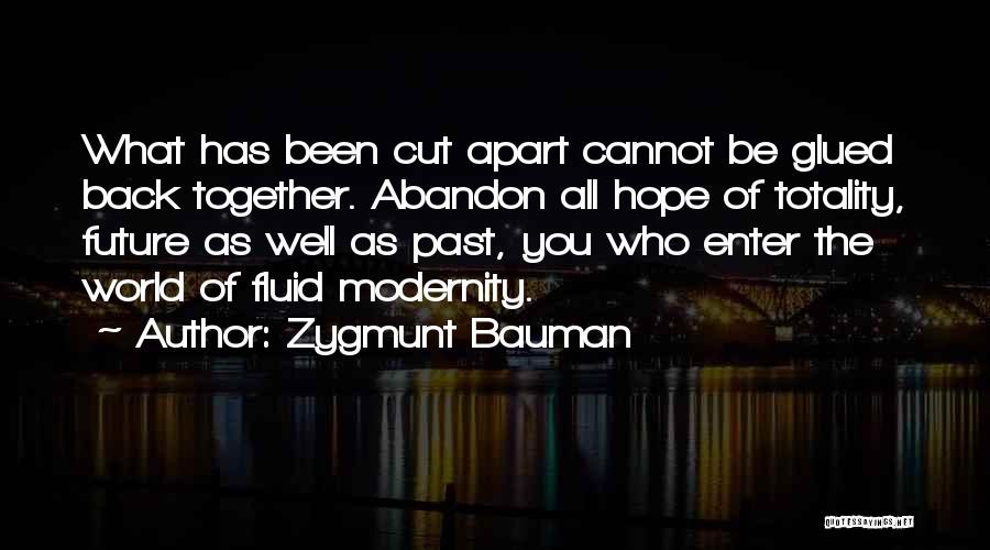 Zygmunt Bauman Quotes: What Has Been Cut Apart Cannot Be Glued Back Together. Abandon All Hope Of Totality, Future As Well As Past,