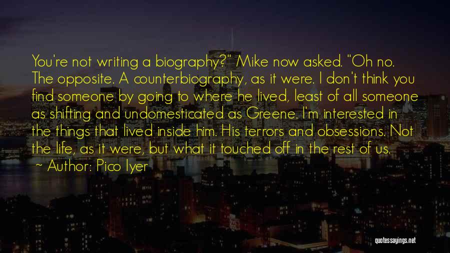 Pico Iyer Quotes: You're Not Writing A Biography? Mike Now Asked. Oh No. The Opposite. A Counterbiography, As It Were. I Don't Think