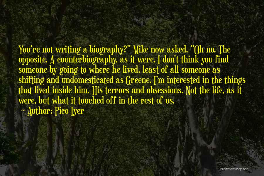 Pico Iyer Quotes: You're Not Writing A Biography? Mike Now Asked. Oh No. The Opposite. A Counterbiography, As It Were. I Don't Think