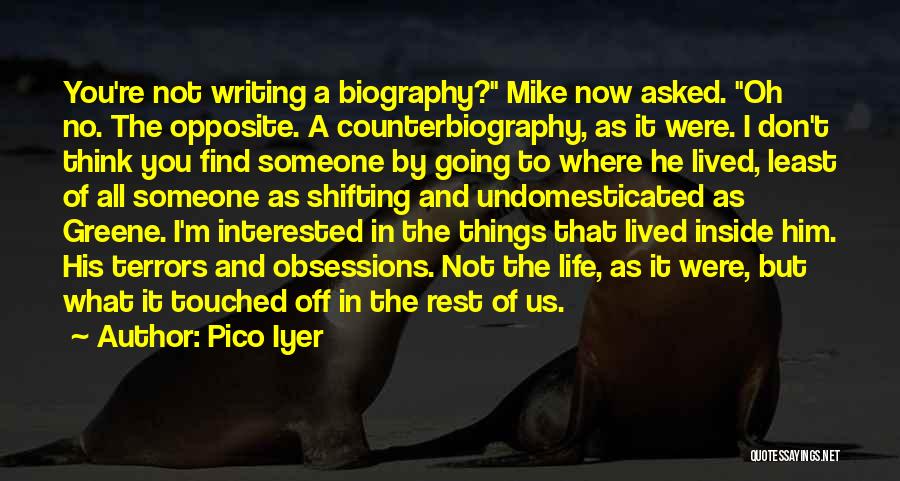 Pico Iyer Quotes: You're Not Writing A Biography? Mike Now Asked. Oh No. The Opposite. A Counterbiography, As It Were. I Don't Think