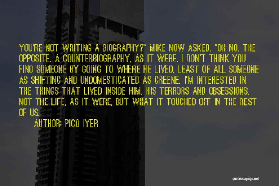 Pico Iyer Quotes: You're Not Writing A Biography? Mike Now Asked. Oh No. The Opposite. A Counterbiography, As It Were. I Don't Think