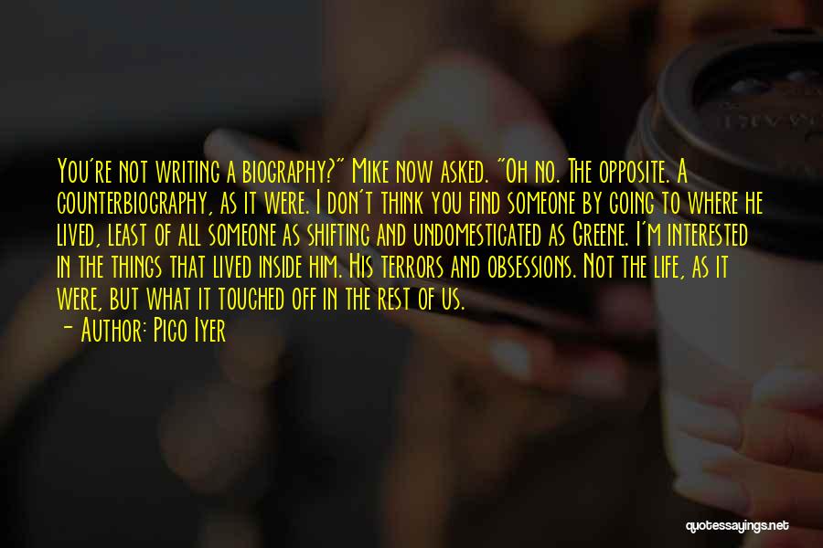 Pico Iyer Quotes: You're Not Writing A Biography? Mike Now Asked. Oh No. The Opposite. A Counterbiography, As It Were. I Don't Think